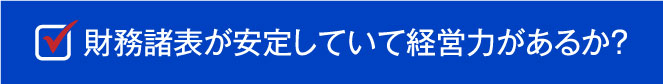 財務諸表が安定していて経営力があるか？