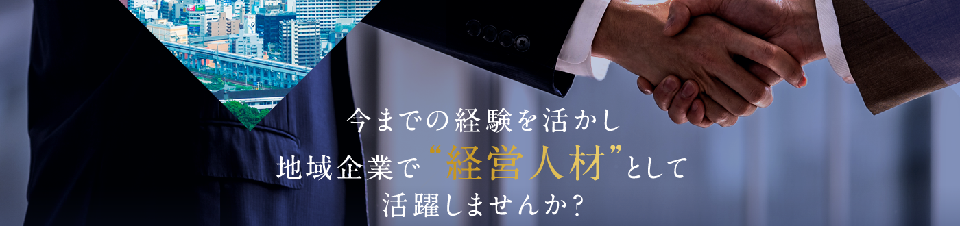 今までの経験を活かし地元企業で'経営人材'として活躍しませんか?