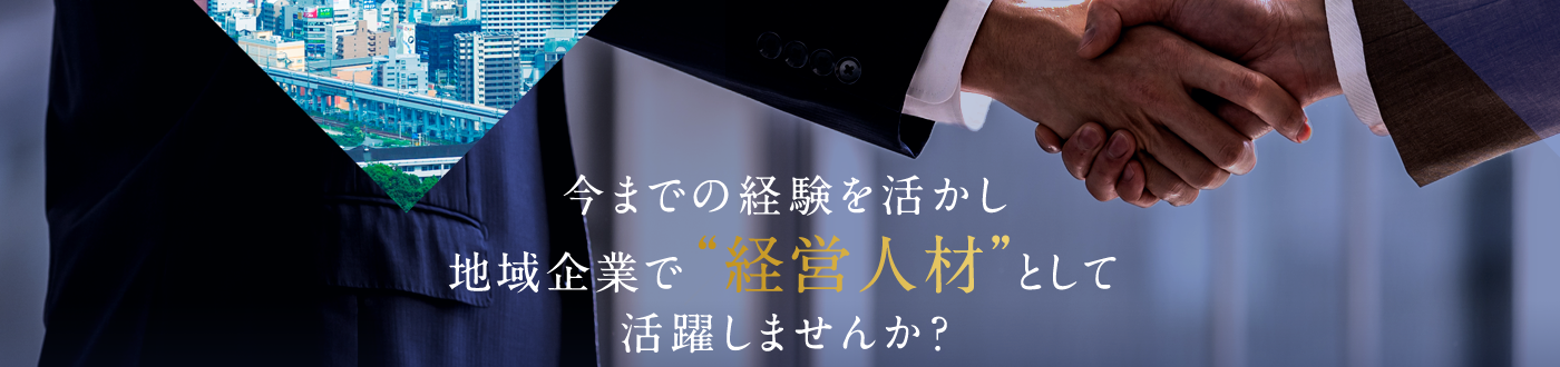 今までの経験を活かし地元企業で'経営人材'として活躍しませんか？