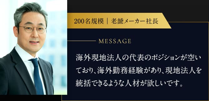 海外現地法人の代表のポジションが空いており、海外勤務経験があり、現地法人を統括できるような人材が欲しいです。